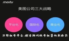 刀锋租号平台：探索游戏