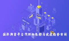 国际期货平台代理的选择